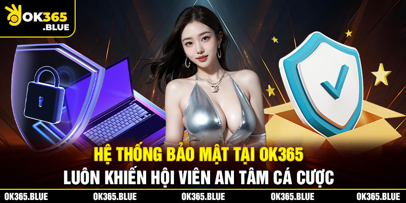 Hệ thống bảo mật tại Ok365 luôn khiến hội viên an tâm cá cược