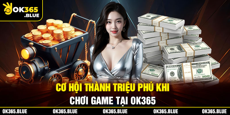 Cơ hội thành triệu phú khi chơi game tại Ok365